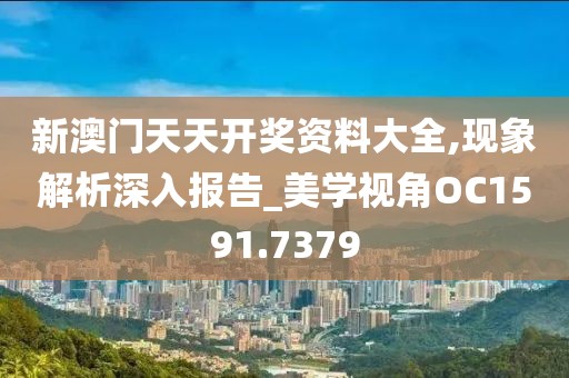 新澳门天天开奖资料大全,现象解析深入报告_美学视角OC1591.7379