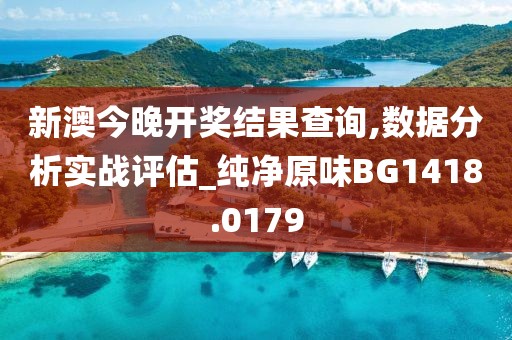新澳今晚开奖结果查询,数据分析实战评估_纯净原味BG1418.0179