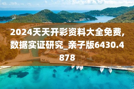 2024天天开彩资料大全免费,数据实证研究_亲子版6430.4878