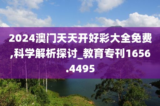 2024澳门天天开好彩大全免费,科学解析探讨_教育专刊1656.4495