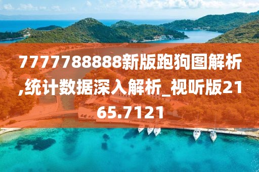 7777788888新版跑狗图解析,统计数据深入解析_视听版2165.7121