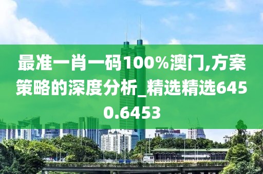 最准一肖一码100%澳门,方案策略的深度分析_精选精选6450.6453