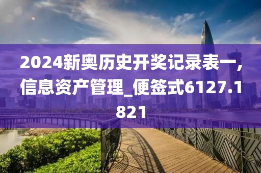 2024新奥历史开奖记录表一,信息资产管理_便签式6127.1821