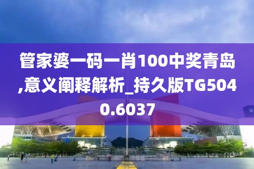 管家婆一码一肖100中奖青岛,意义阐释解析_持久版TG5040.6037