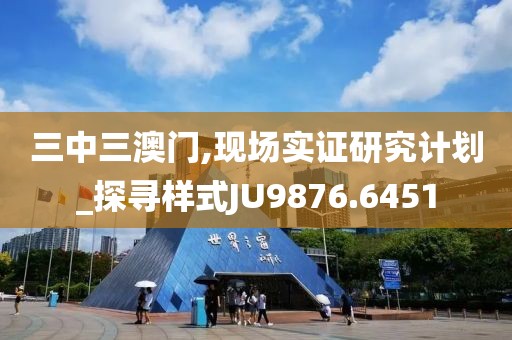 三中三澳门,现场实证研究计划_探寻样式JU9876.6451