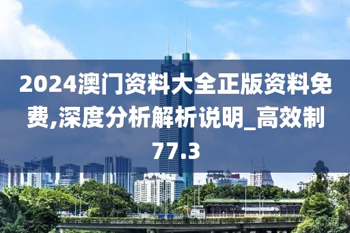 2024澳门资料大全正版资料免费,深度分析解析说明_高效制77.3