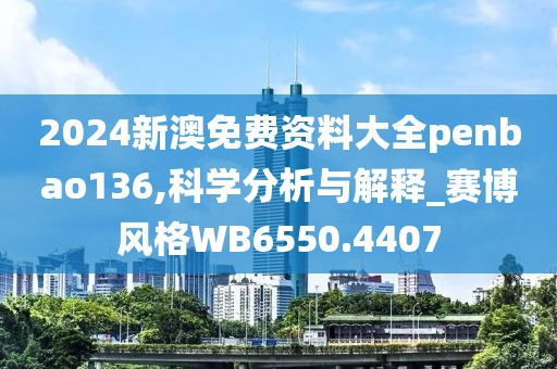 2024新澳免费资料大全penbao136,科学分析与解释_赛博风格WB6550.4407