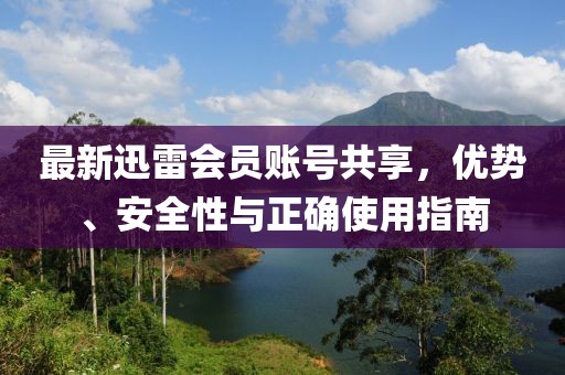 最新迅雷会员账号共享，优势、安全性与正确使用指南