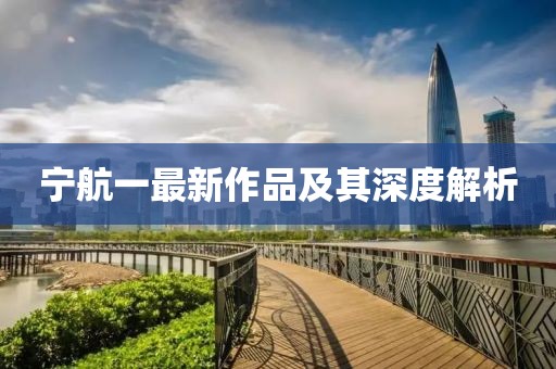 宁航一最新作品及其深度解析