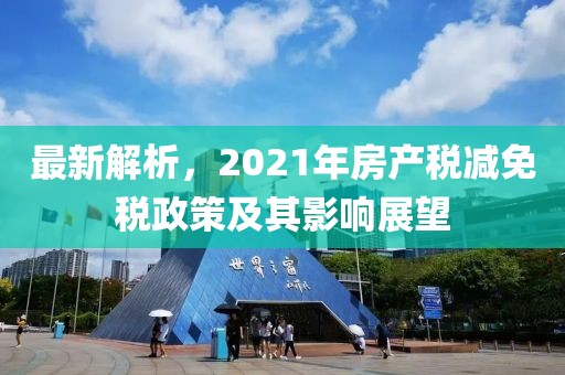最新解析，2021年房产税减免税政策及其影响展望