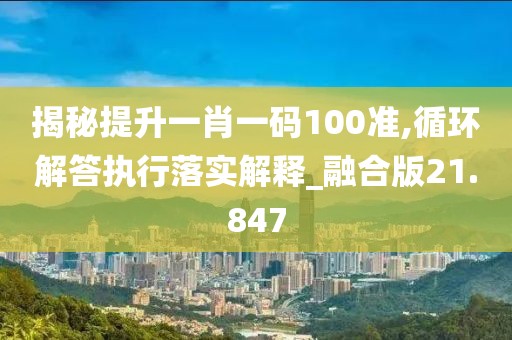 揭秘提升一肖一码100准,循环解答执行落实解释_融合版21.847