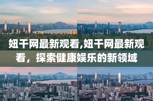 妞干网最新观看,妞干网最新观看，探索健康娱乐的新领域
