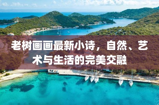 老树画画最新小诗，自然、艺术与生活的完美交融