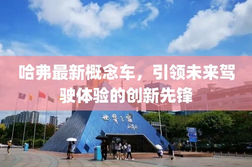 哈弗最新概念车，引领未来驾驶体验的创新先锋