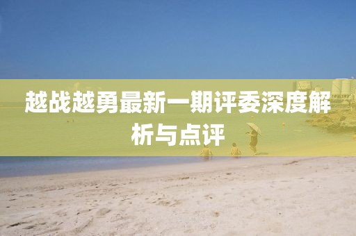 越战越勇最新一期评委深度解析与点评