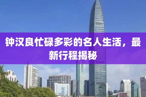 钟汉良忙碌多彩的名人生活，最新行程揭秘