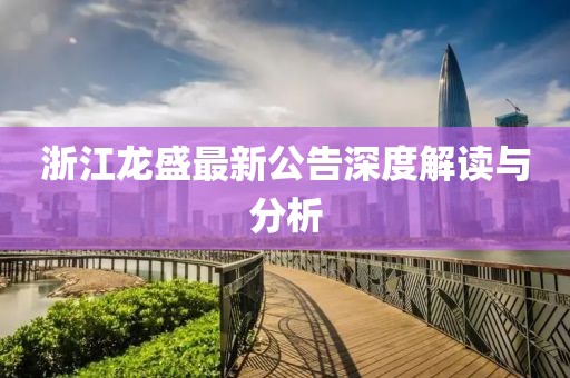 浙江龙盛最新公告深度解读与分析