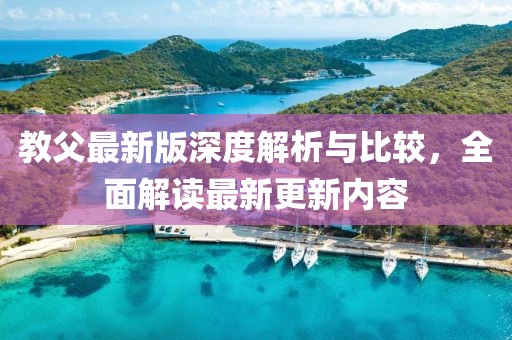 教父最新版深度解析与比较，全面解读最新更新内容