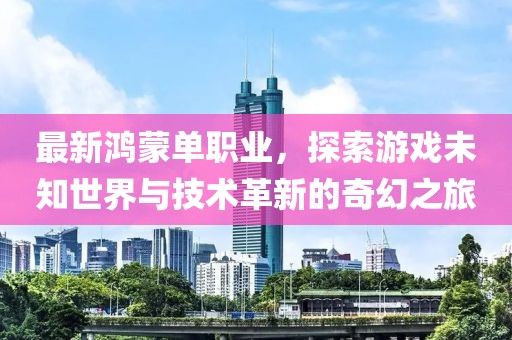 最新鸿蒙单职业，探索游戏未知世界与技术革新的奇幻之旅