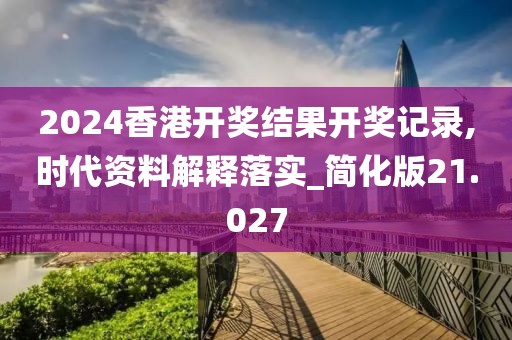2024香港开奖结果开奖记录,时代资料解释落实_简化版21.027