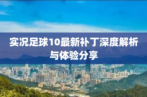 实况足球10最新补丁深度解析与体验分享