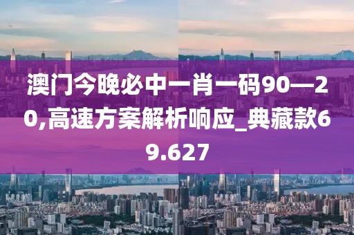 澳门今晚必中一肖一码90—20,高速方案解析响应_典藏款69.627