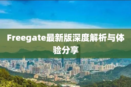 Freegate最新版深度解析与体验分享