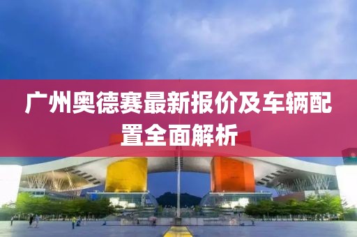 广州奥德赛最新报价及车辆配置全面解析
