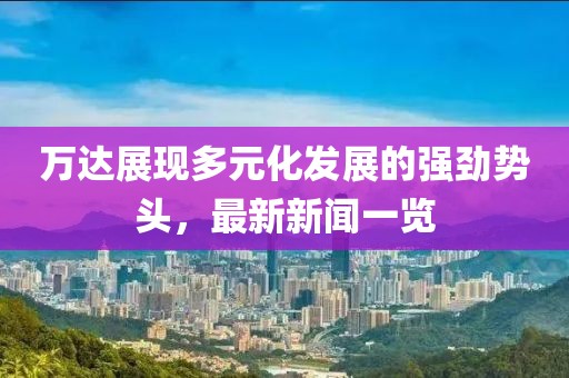 万达展现多元化发展的强劲势头，最新新闻一览