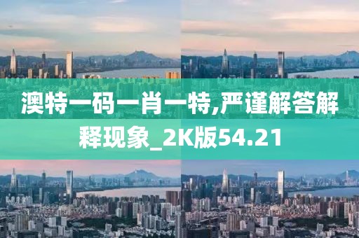 澳特一码一肖一特,严谨解答解释现象_2K版54.21