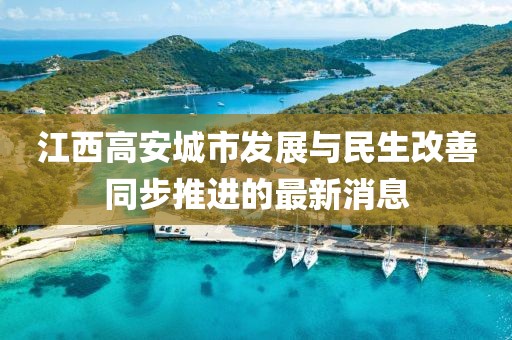 江西高安城市发展与民生改善同步推进的最新消息