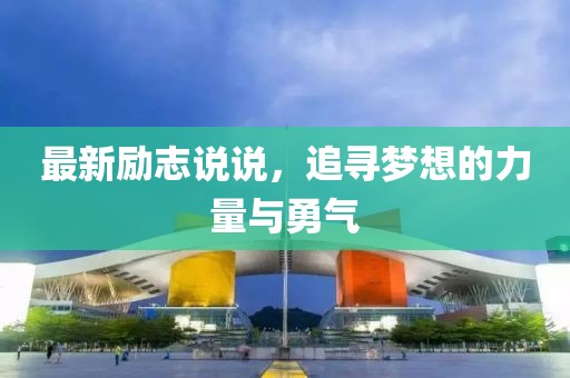 最新励志说说，追寻梦想的力量与勇气