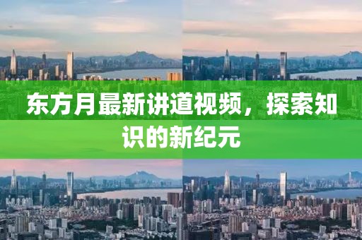 东方月最新讲道视频，探索知识的新纪元