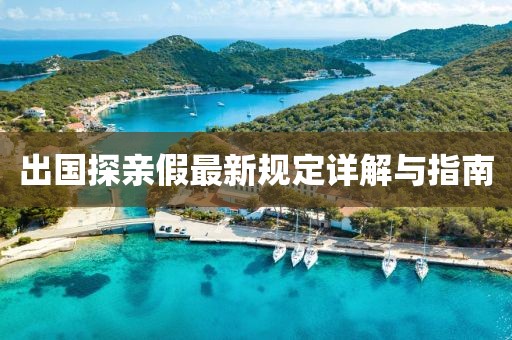出国探亲假最新规定详解与指南