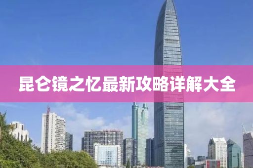 昆仑镜之忆最新攻略详解大全