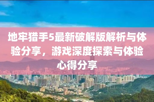 地牢猎手5最新破解版解析与体验分享，游戏深度探索与体验心得分享
