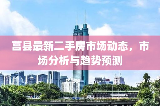 莒县最新二手房市场动态，市场分析与趋势预测