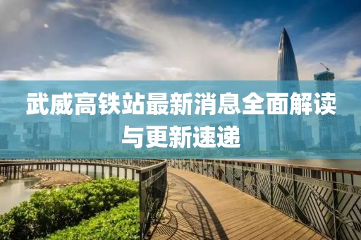 武威高铁站最新消息全面解读与更新速递
