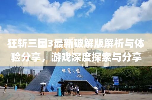狂斩三国3最新破解版解析与体验分享，游戏深度探索与分享