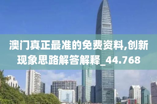 澳门真正最准的免费资料,创新现象思路解答解释_44.768
