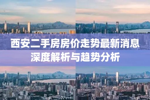 西安二手房房价走势最新消息深度解析与趋势分析