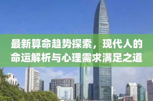 最新算命趋势探索，现代人的命运解析与心理需求满足之道
