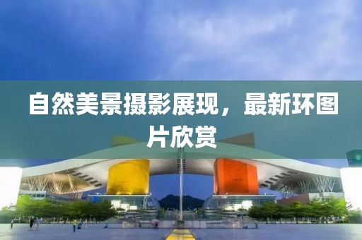 自然美景摄影展现，最新环图片欣赏