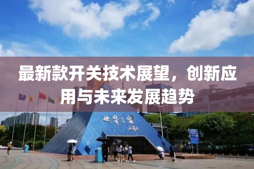 最新款开关技术展望，创新应用与未来发展趋势