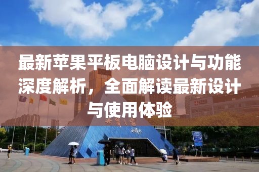 最新苹果平板电脑设计与功能深度解析，全面解读最新设计与使用体验