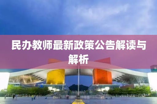 民办教师最新政策公告解读与解析