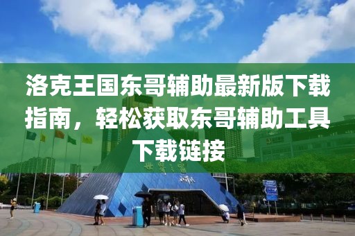 洛克王国东哥辅助最新版下载指南，轻松获取东哥辅助工具下载链接