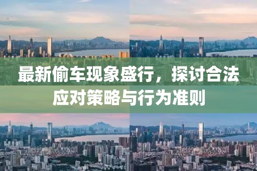 最新偷车现象盛行，探讨合法应对策略与行为准则