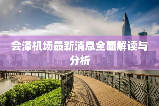 会泽机场最新消息全面解读与分析