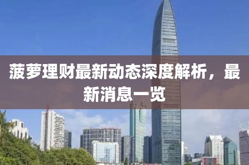 菠萝理财最新动态深度解析，最新消息一览